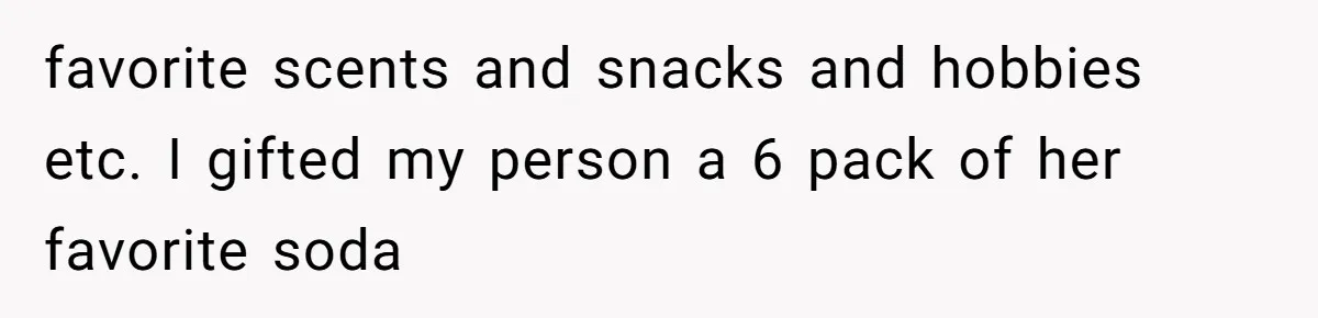 favorite scents and snacks and hobbies etc. I gifted my person a 6 pack of her favorite soda