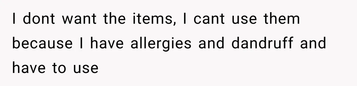 I dont want the items, I cant use them because I have allergies and dandruff and have to use