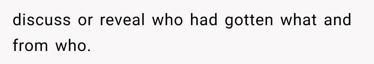 discuss or reveal who had gotten what and from who.