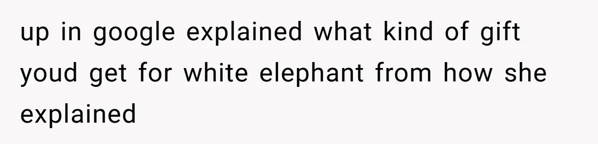 up in google explained what kind of gift youd get for white elephant from how she explained
