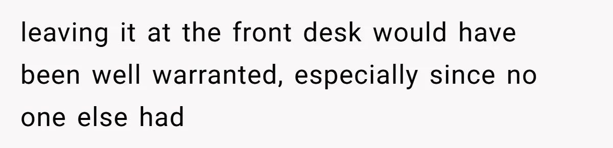leaving it at the front desk would have been well warranted, especially since no one else had