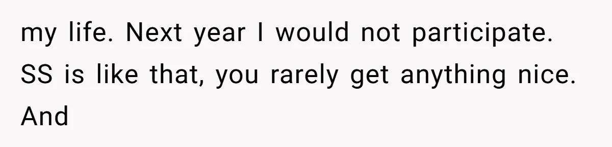 my life. Next year I would not participate. SS is like that, you rarely get anything nice. And