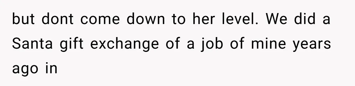 but dont come down to her level. We did a Santa gift exchange of a job of mine years ago in