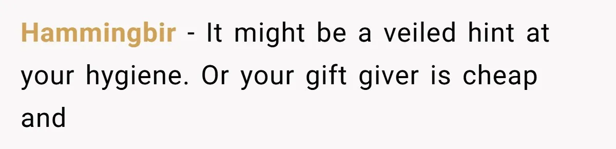 Hammingbir − It might be a veiled hint at your hygiene. Or your gift giver is cheap and