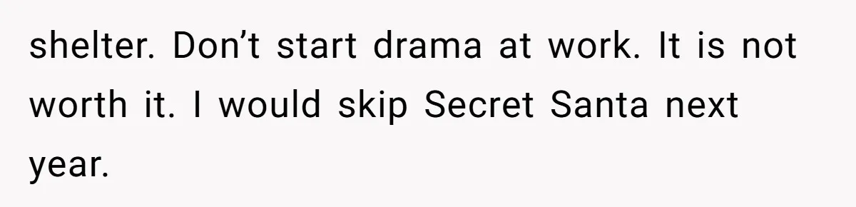 shelter. Don’t start drama at work. It is not worth it. I would skip Secret Santa next year.