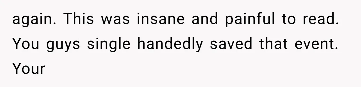 again. This was insane and painful to read. You guys single handedly saved that event. Your