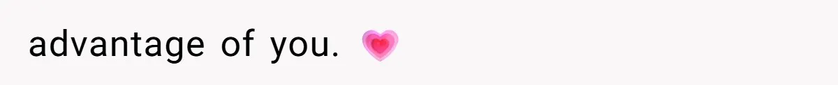 advantage of you. 💗