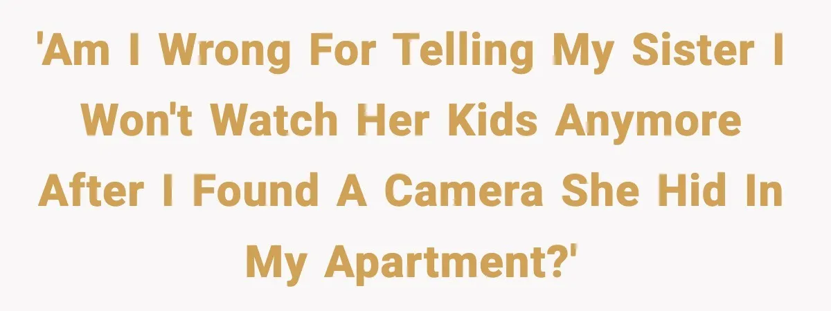 'Am I wrong for telling my sister I won't watch her kids anymore after I found a camera she hid in my apartment?'