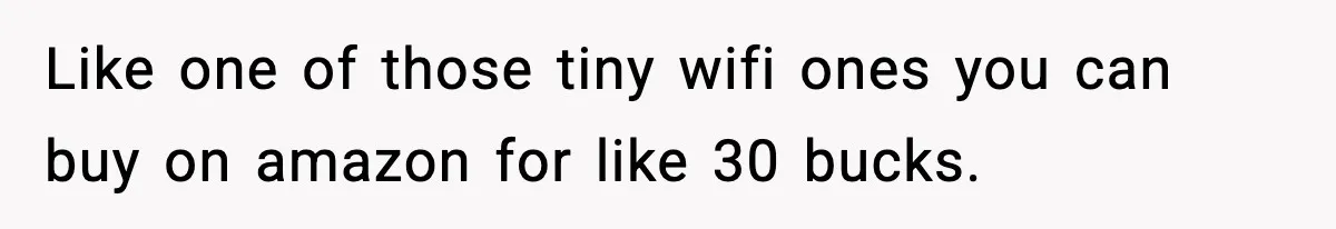 Like one of those tiny wifi ones you can buy on amazon for like 30 bucks.