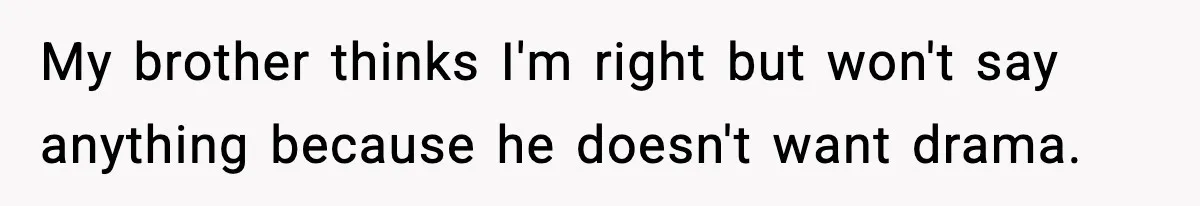 My brother thinks I'm right but won't say anything because he doesn't want drama.