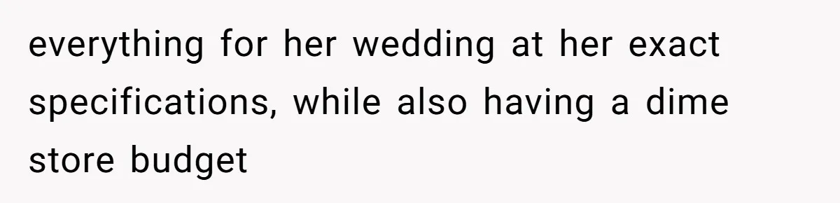 everything for her wedding at her exact specifications, while also having a dime store budget