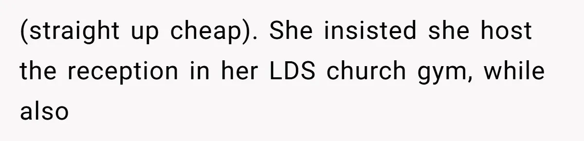 (straight up cheap). She insisted she host the reception in her LDS church gym, while also