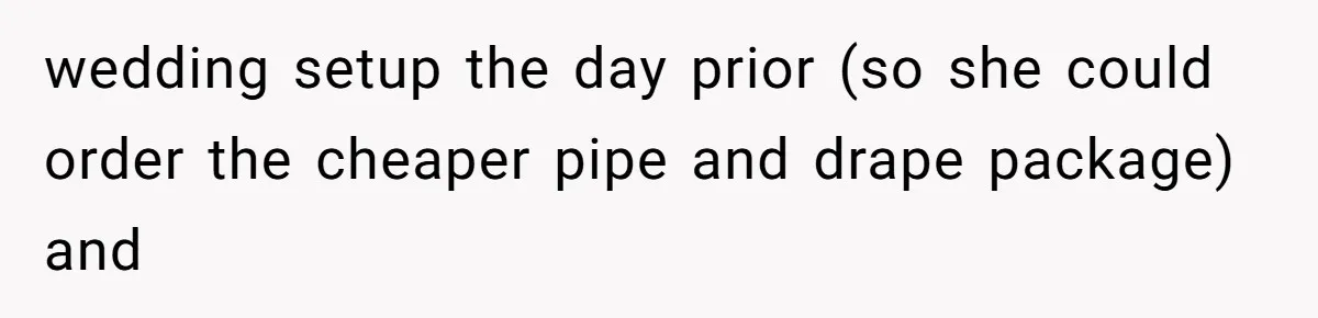 wedding setup the day prior (so she could order the cheaper pipe and drape package) and