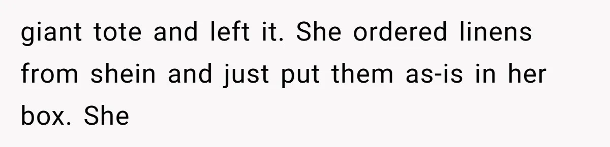 giant tote and left it. She ordered linens from shein and just put them as-is in her box. She