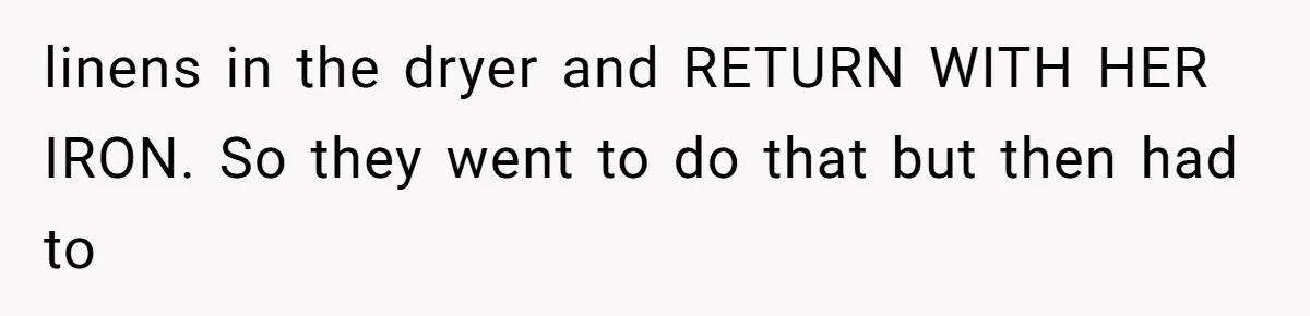 linens in the dryer and RETURN WITH HER IRON. So they went to do that but then had to