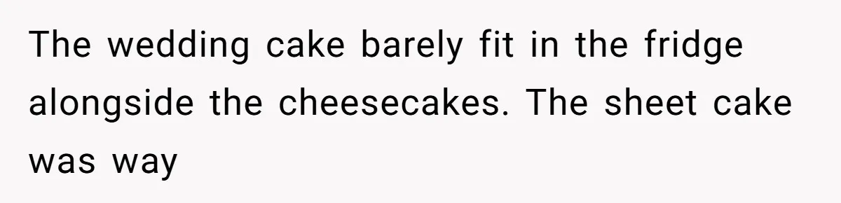 The wedding cake barely fit in the fridge alongside the cheesecakes. The sheet cake was way