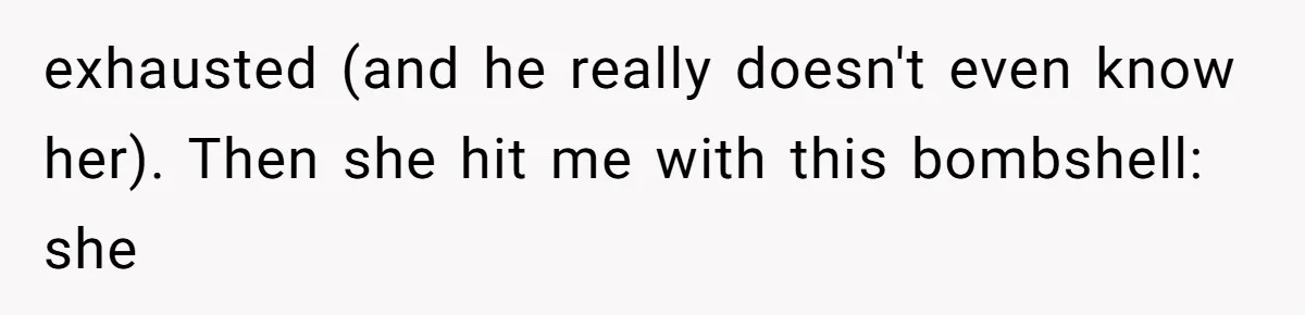 exhausted (and he really doesn't even know her). Then she hit me with this bombshell: she