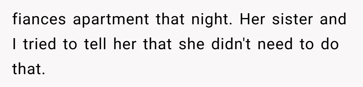 fiances apartment that night. Her sister and I tried to tell her that she didn't need to do that.