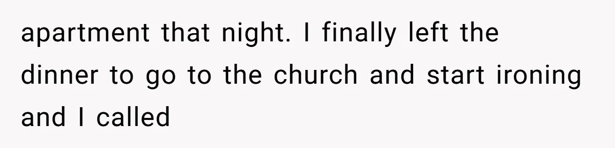 apartment that night. I finally left the dinner to go to the church and start ironing and I called