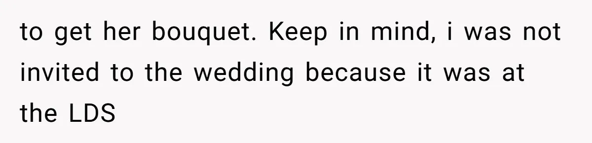 to get her bouquet. Keep in mind, i was not invited to the wedding because it was at the LDS