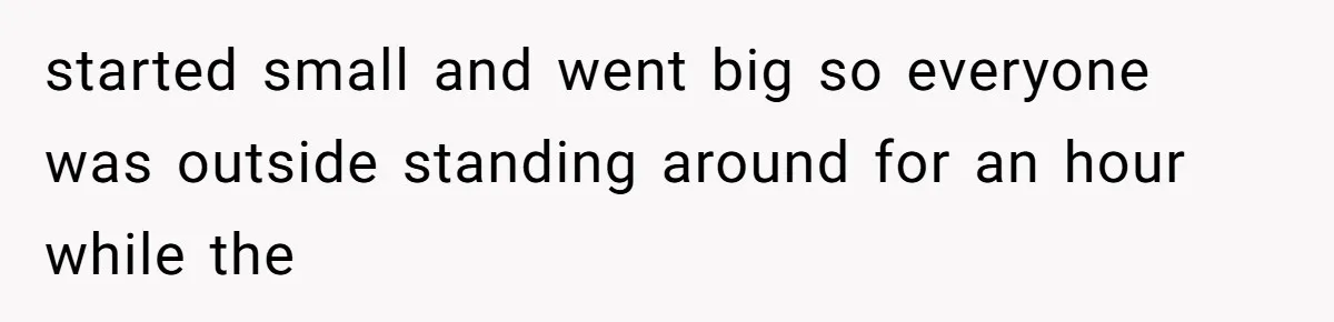 started small and went big so everyone was outside standing around for an hour while the