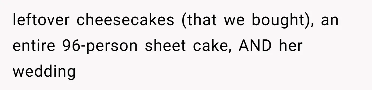 leftover cheesecakes (that we bought), an entire 96-person sheet cake, AND her wedding