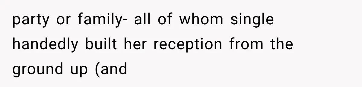 party or family- all of whom single handedly built her reception from the ground up (and