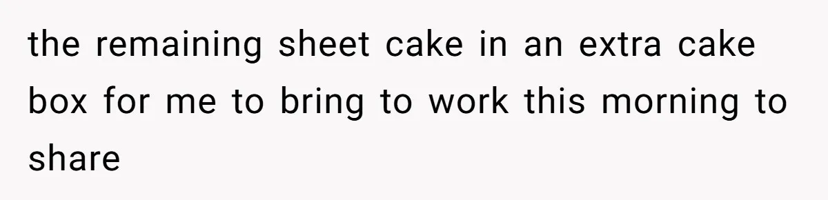 the remaining sheet cake in an extra cake box for me to bring to work this morning to share