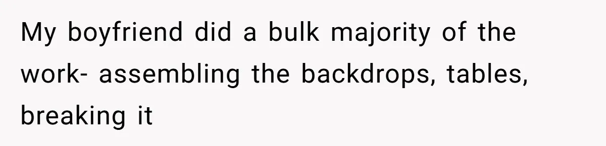 My boyfriend did a bulk majority of the work- assembling the backdrops, tables, breaking it