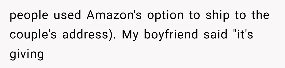 people used Amazon's option to ship to the couple's address). My boyfriend said "it's giving