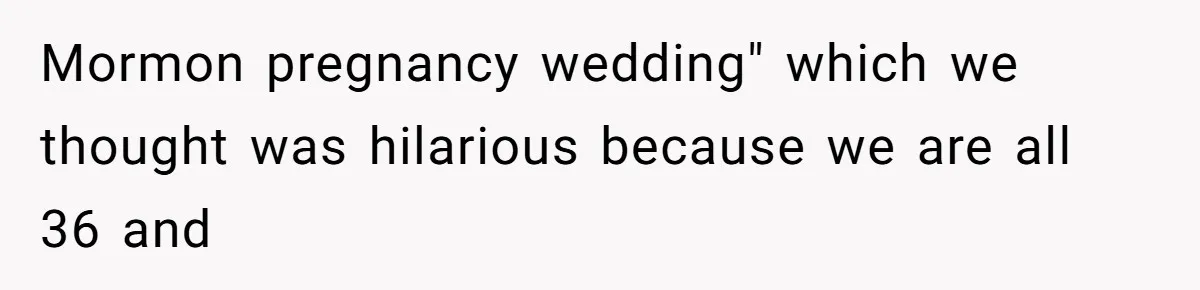 Mormon pregnancy wedding" which we thought was hilarious because we are all 36 and