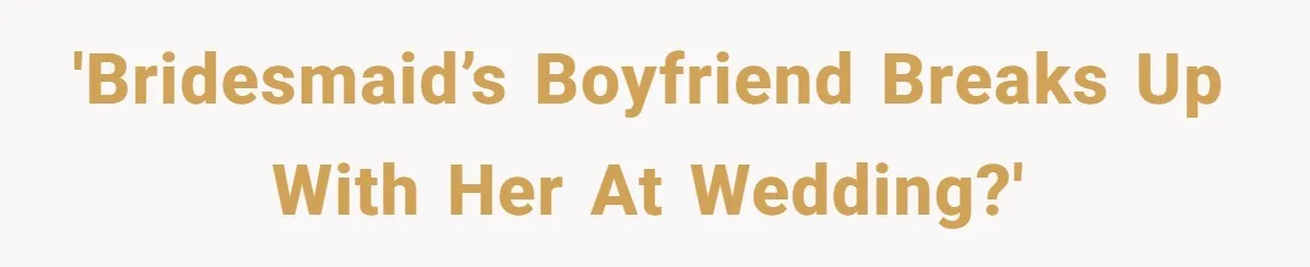 'Bridesmaid’s boyfriend breaks up with her at wedding?'