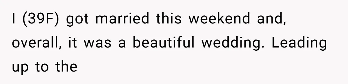 I (39F) got married this weekend and, overall, it was a beautiful wedding. Leading up to the