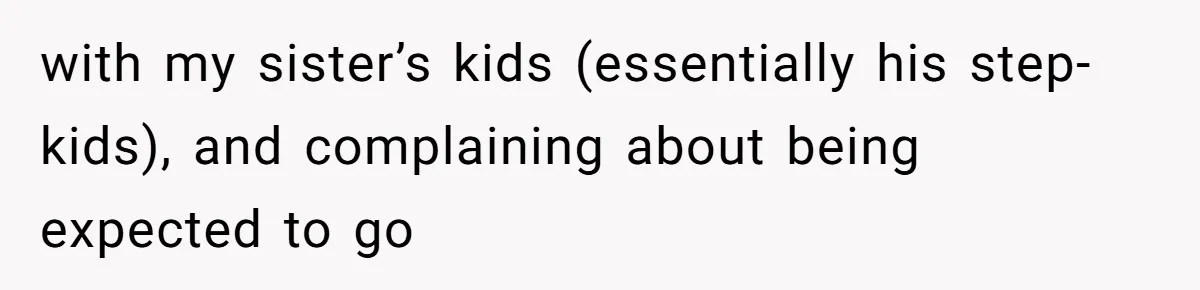 with my sister’s kids (essentially his step-kids), and complaining about being expected to go