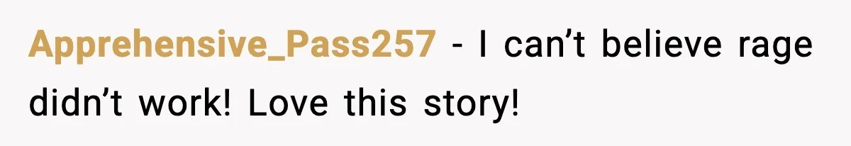 Apprehensive_Pass257 − I can’t believe rage didn’t work! Love this story!