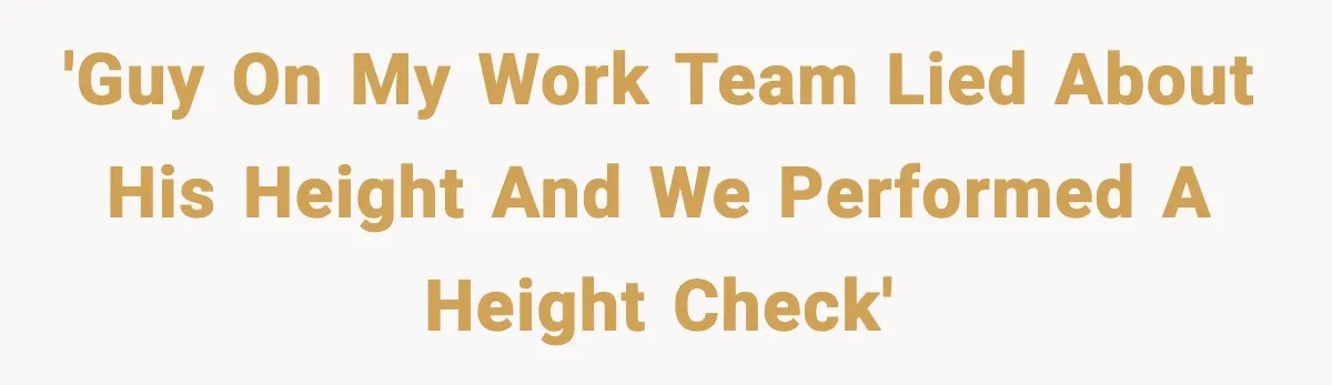 'Guy on my work team lied about his height and we performed a height check'