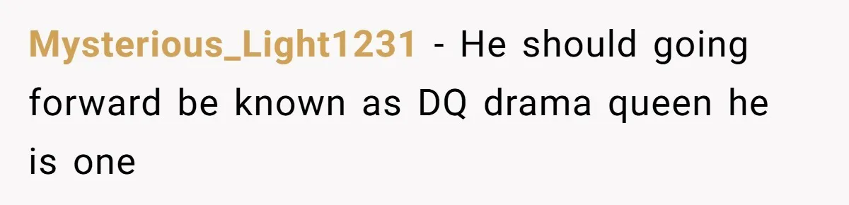 Mysterious_Light1231 − He should going forward be known as DQ drama queen he is one