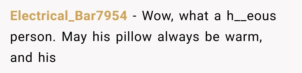 Electrical_Bar7954 − Wow, what a h__eous person. May his pillow always be warm, and his