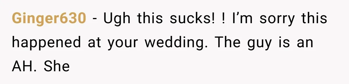 Ginger630 − Ugh this sucks! ! I’m sorry this happened at your wedding. The guy is an AH. She