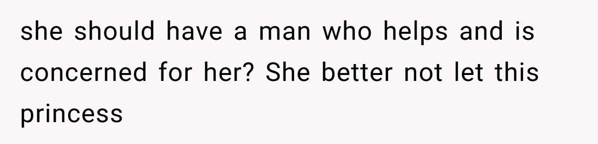 she should have a man who helps and is concerned for her? She better not let this princess