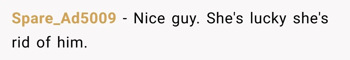 Spare_Ad5009 − Nice guy. She's lucky she's rid of him.