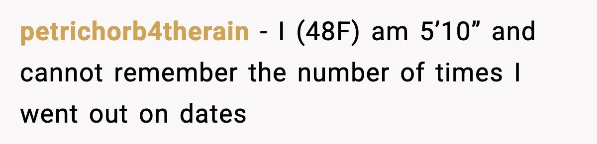 petrichorb4therain − I (48F) am 5’10” and cannot remember the number of times I went out on dates