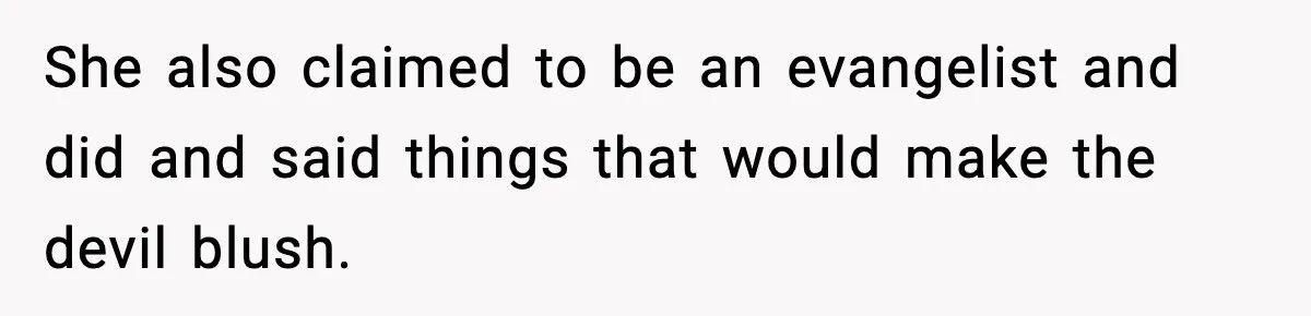 She also claimed to be an evangelist and did and said things that would make the devil blush.
