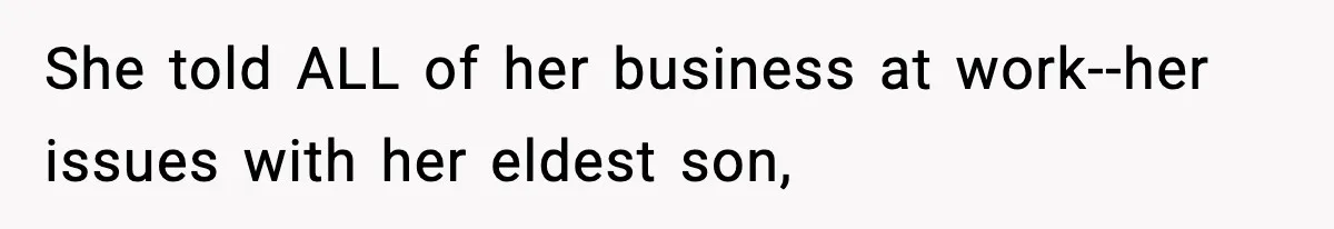 She told ALL of her business at work--her issues with her eldest son,