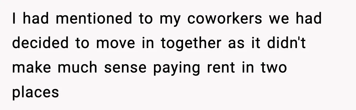 I had mentioned to my coworkers we had decided to move in together as it didn't make much sense paying rent in two places