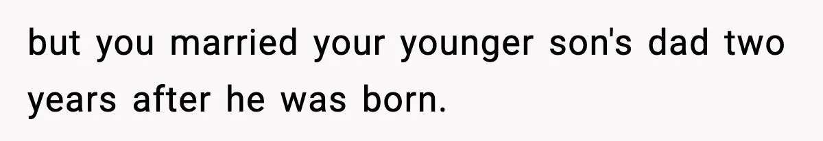 but you married your younger son's dad two years after he was born.