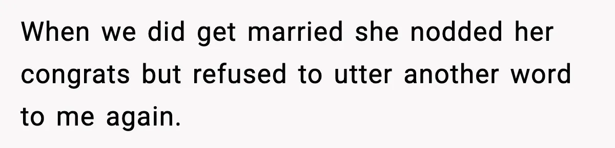 When we did get married she nodded her congrats but refused to utter another word to me again.