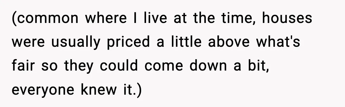 (common where I live at the time, houses were usually priced a little above what's fair so they could come down a bit, everyone knew it.)