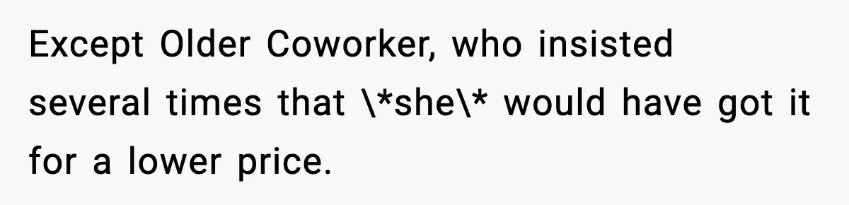 Except Older Coworker, who insisted several times that \*she\* would have got it for a lower price.