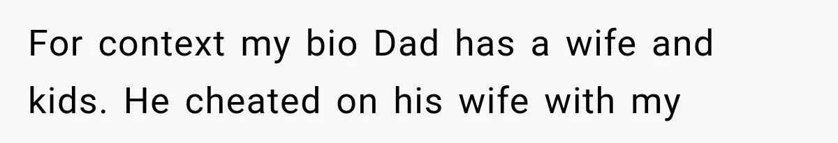 For context my bio Dad has a wife and kids. He cheated on his wife with my